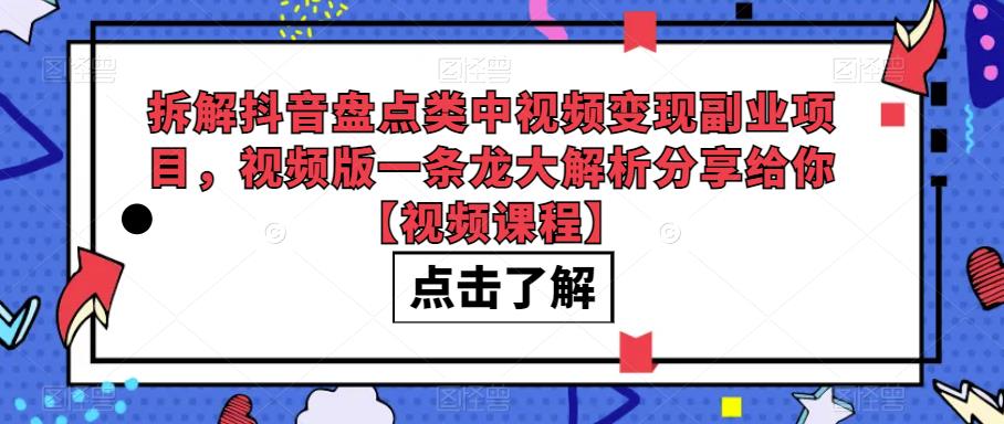 拆解抖音盘点类中视频变现副业项目，视频版一条龙大解析分享给你【视频课程】-创客云联盟