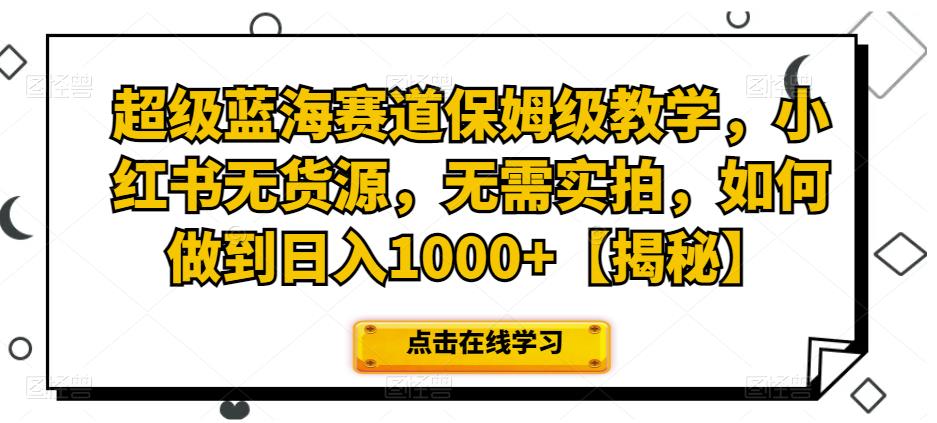 超级蓝海赛道保姆级教学，小红书无货源，无需实拍，如何做到日入1000+【揭秘】-创客云联盟