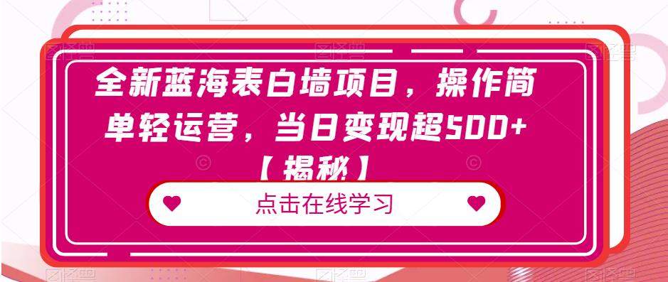 全新蓝海表白墙项目，操作简单轻运营，当日变现超500+【揭秘】-创客云联盟