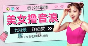 外面工作室收1980的项目,七月份最新美女撸音浪,号称日入几千【教程+软件】-创客云联盟