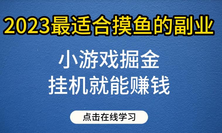 小游戏掘金项目，2023最适合摸鱼的副业，挂机就能赚钱，一个号一天赚个30-50【揭秘】-创客云联盟