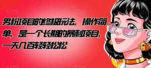 男粉项目的终极玩法,操作简单,是一个长期的暴利项目,一天几百轻轻松松【揭秘】-创客云联盟