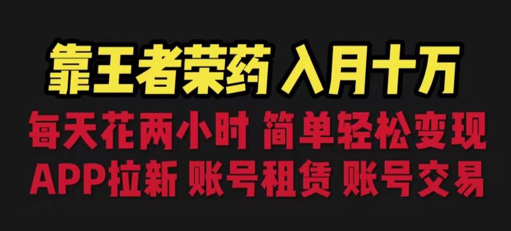 靠王者荣耀，月入十万，每天花两小时。多种变现，拉新、账号租赁，账号交易【揭秘】-创客云联盟