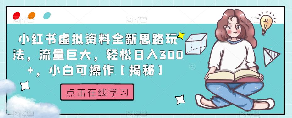 小红书虚拟资料全新思路玩法，流量巨大，轻松日入300+，小白可操作【揭秘】-创客云联盟