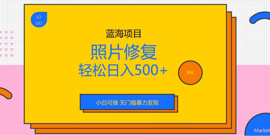 蓝海项目照片修复，轻松日入500+，小白可做无门槛暴力变现【揭秘】-创客云联盟