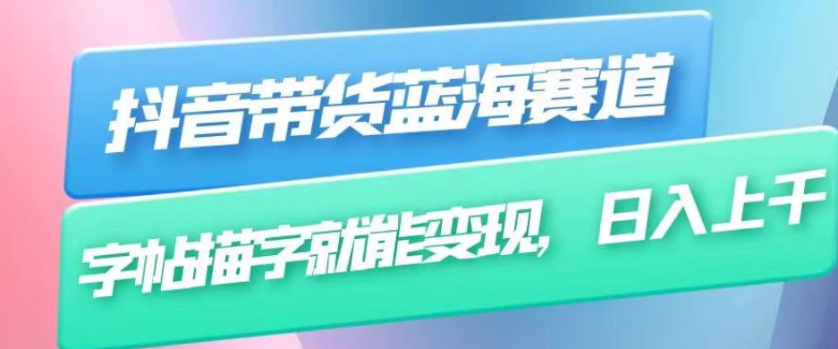 抖音带货蓝海赛道，无需真人出镜，字帖描字就能变现，日入上千（附带全套教程）-创客云联盟