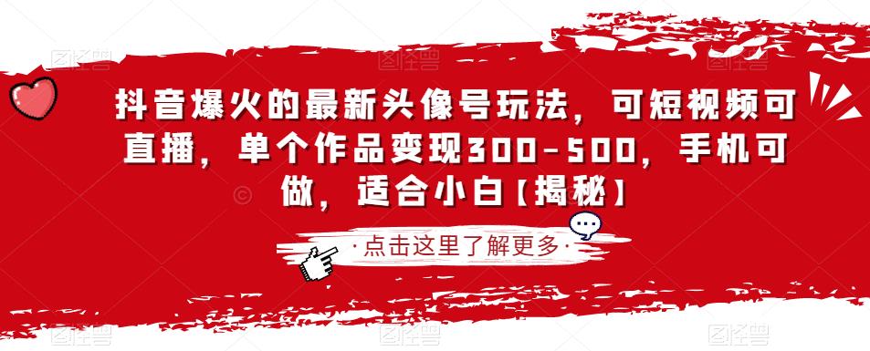 抖音爆火的最新头像号玩法，可短视频可直播，单个作品变现300-500，手机可做，适合小白【揭秘】-创客云联盟