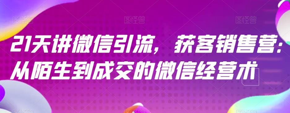 21天讲微信引流获客销售营，从陌生到成交的微信经营术-创客云联盟
