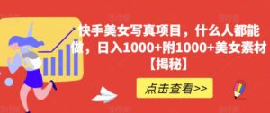快手美女写真项目，什么人都能做，日入1000+附1000+美女素材【揭秘】-创客云联盟