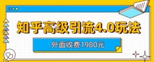 外面收费1980知乎高级引流4.0玩法,纯实操课程【揭秘】-创客云联盟