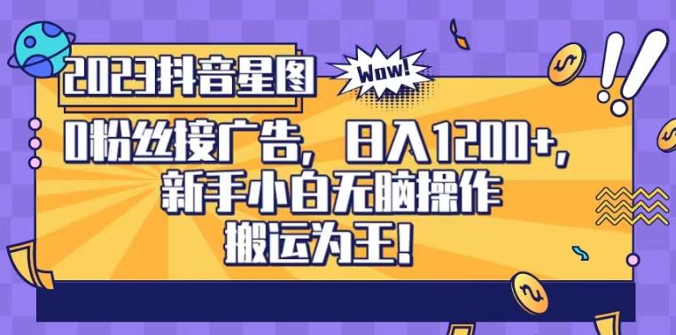 抖音星图0粉接广告，新手小白无脑操作日入1200+，无上限无门槛，搬运为王！【揭秘】-创客云联盟