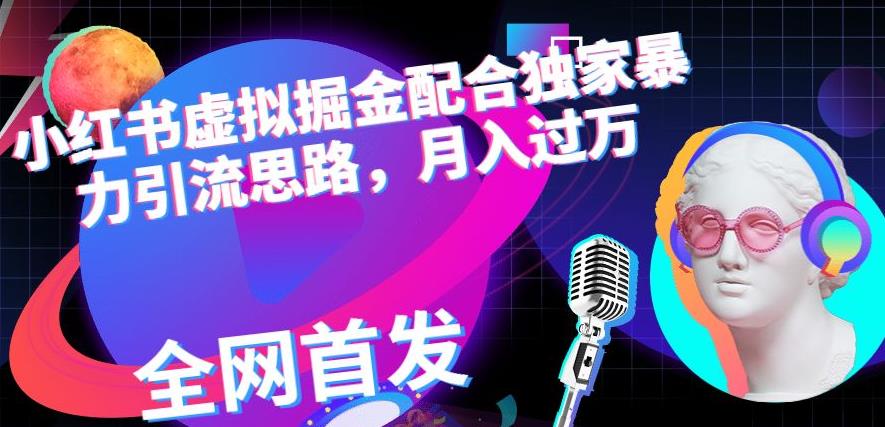小红书虚拟掘金配合独家首发暴力引流思路，月入过万【揭秘】-创客云联盟