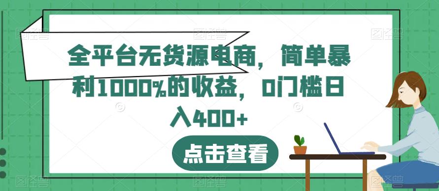 全平台无货源电商，简单暴利1000%的收益，0门槛日入400+【揭秘】-创客云联盟
