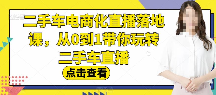 二手车电商化直播落地课，从0到1带你玩转二手车直播-创客云联盟