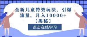 全新儿童特效玩法，引爆流量，月入10000+【揭秘】-创客云联盟
