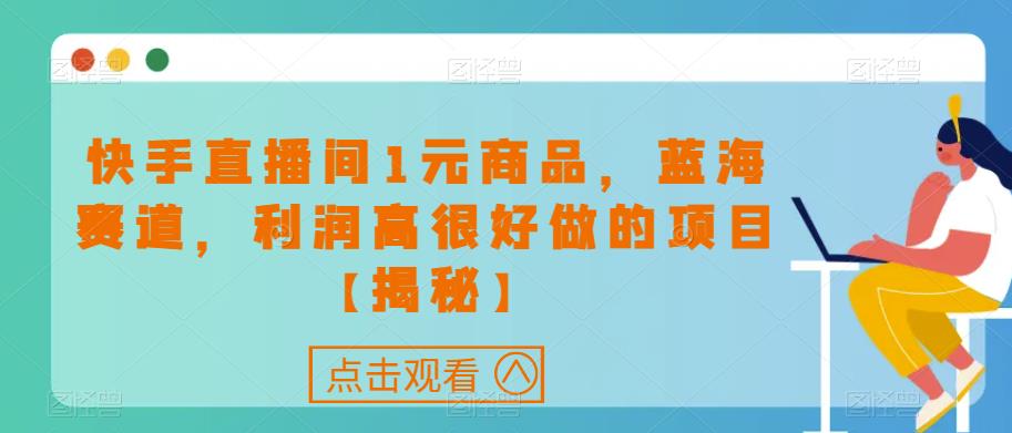 快手直播间1元商品，蓝海赛道，利润高很好做的项目【揭秘】-创客云联盟