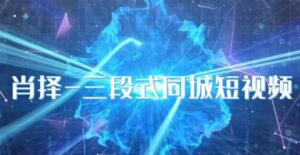 肖择-抖音同城短视频，​三段式同城短视频实操-创客云联盟