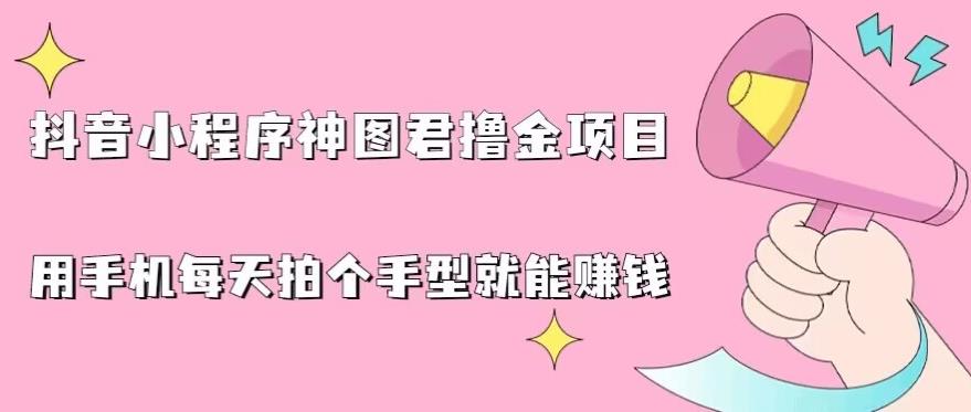 抖音小程序神图君撸金项目，用手机每天拍个手型挂载一下小程序就能赚钱【揭秘】-创客云联盟