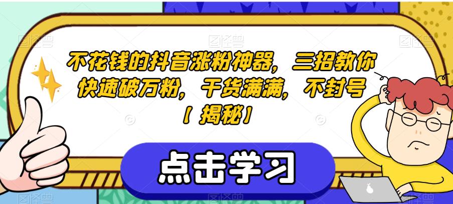 不花钱的抖音涨粉神器，三招教你快速破万粉，干货满满，不封号【揭秘】-创客云联盟