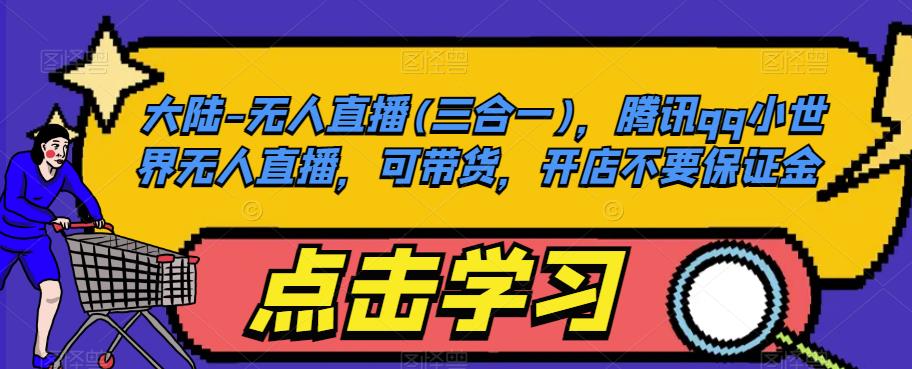 大陆-无人直播(三合一)，腾讯qq小世界无人直播，可带货，开店不要保证金-创客云联盟