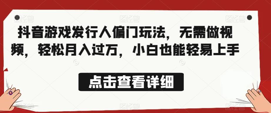 全网首发，抖音游戏发行人偏门玩法，无需做视频，轻松月入过万，小白也能轻易上手【揭秘】-创客云联盟