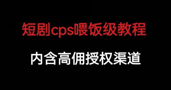 短剧cps喂饭级教学，内涵高佣授权渠道-创客云联盟