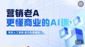 营销老A·更懂商业的AI人工智能课，​驾驭人工智能助力生意增长-创客云联盟