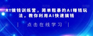 AI搞钱训练营,简单粗暴的AI赚钱玩法,教你利用AI快速搞钱-创客云联盟