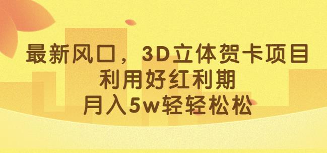最新风口，3D立体贺卡项目，利用好红利期，月入5w轻轻松松【揭秘】-创客云联盟