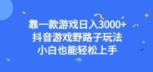 靠一款游戏日入3000+，抖音游戏野路子玩法，小白也能轻松上手【揭秘】-创客云联盟