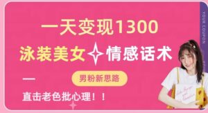 一天变现1300,泳装美女+情感话术,提供素材,无脑矩阵操作【揭秘】-创客云联盟