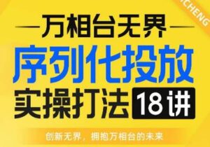 【万相台无界】序列化投放实操18讲线上实战班，全网首推，运营福音！-创客云联盟