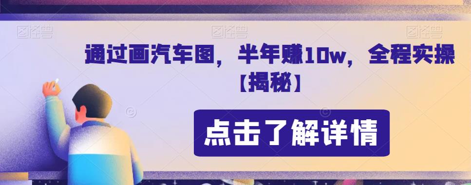通过画汽车图，半年赚10w，全程实操【揭秘】-创客云联盟