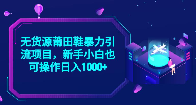 2023无货源莆田鞋暴力引流项目，新手小白也可实操日入1000+【揭秘】-创客云联盟