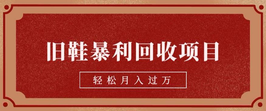 旧鞋暴利回收项目，轻松月入过万，详细教学视频【揭秘】-创客云联盟