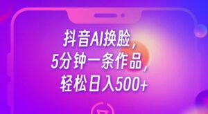 抖音AI换脸，5分钟一条作品，轻松日入500+【揭秘】-创客云联盟