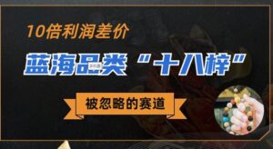 被忽略的蓝海品类“十八籽”，10倍的利润差价，同行一天几十单【揭秘】-创客云联盟