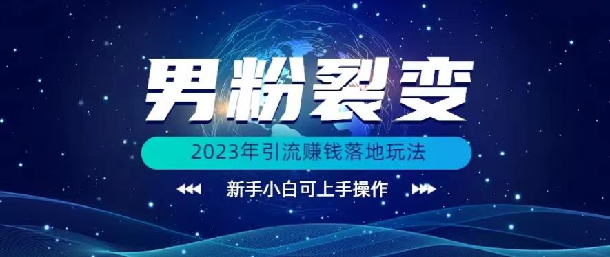 (价值1980)2023年最新男粉裂变引流赚钱落地玩法，新手小白可上手操作【揭秘】-创客云联盟