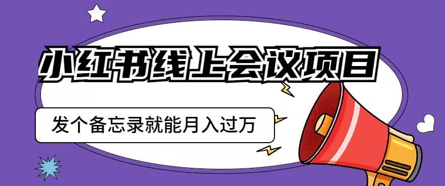 小红书线上会议项目，发一个备忘录笔记就能精准获客月入过万【揭秘】-创客云联盟