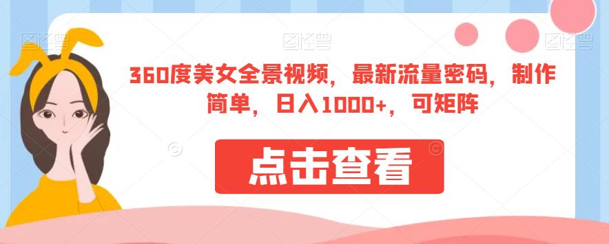 360度美女全景视频，最新流量密码，制作简单，日入1000+，可矩阵【揭秘】-创客云联盟