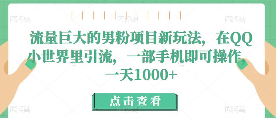 流量巨大的男粉项目新玩法，在QQ小世界里引流，一部手机即可操作，一天1000+-创客云联盟