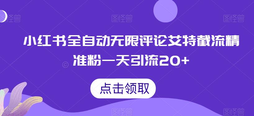小红书全自动无限评论艾特截流精准粉，一天引流20+【揭秘】-创客云联盟