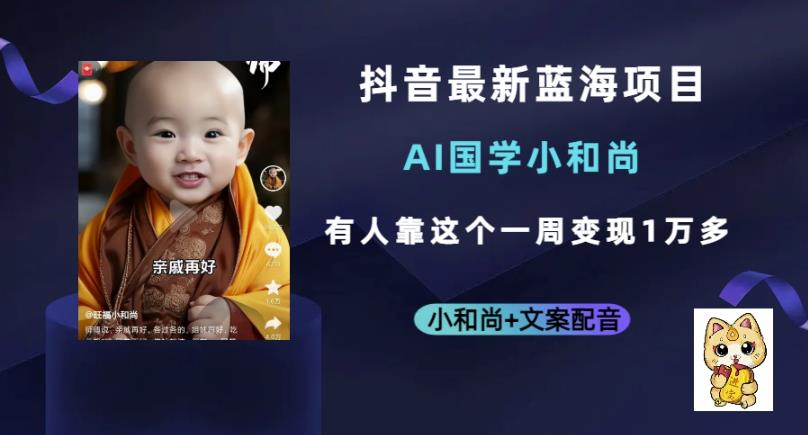 抖音最新蓝海项目，AI国学小和尚，有人一周变现1万多【揭秘】-创客云联盟