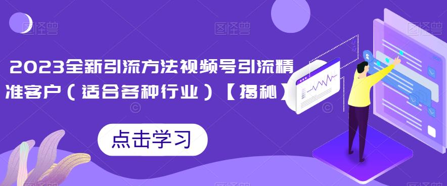 2023全新引流方法，视频号引流精准客户（适合各种行业）【揭秘】-创客云联盟