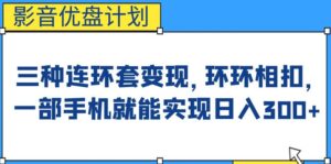 影音优盘计划,三种连环套变现方式,环环相扣,一部手机就能实现日入300+【揭秘】-创客云联盟