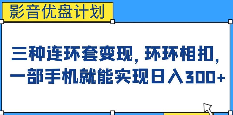 影音优盘计划，三种连环套变现方式，环环相扣，一部手机就能实现日入300+【揭秘】-创客云联盟