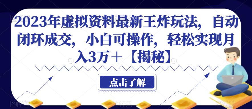 2023年虚拟资料最新王炸玩法，自动闭环成交，小白可操作，轻松实现月入3万＋【揭秘】-创客云联盟
