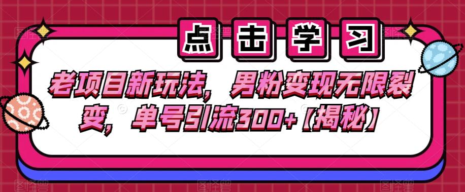 老项目新玩法，男粉变现无限裂变，单号引流300+【揭秘】-创客云联盟