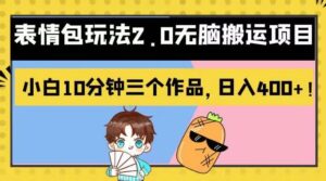 表情包玩法2.0无脑搬运项目,小白10分钟三个作品,日入400+!【揭秘】-创客云联盟