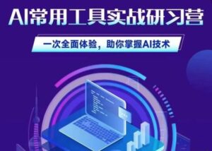 AI常用工具实战研习社，一次全面体验，助你掌握AI技术-创客云联盟